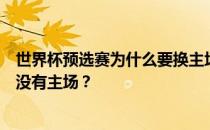 世界杯预选赛为什么要换主场？为什么世界杯预选赛中国队没有主场？