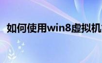 如何使用win8虚拟机如何使用win8虚拟机