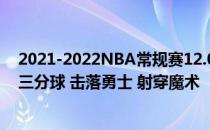 2021-2022NBA常规赛12.07战报:维金斯与库里联手20记三分球 击落勇士 射穿魔术