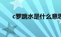 c罗跳水是什么意思 c罗为什么跳水？