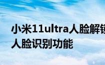 小米11ultra人脸解锁方案 小米11ultra支持人脸识别功能 