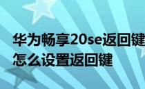 华为畅享20se返回键怎么设置 华为畅享20se怎么设置返回键 