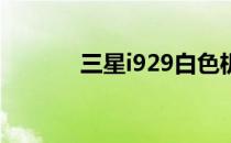 三星i929白色机型评测及报价