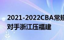 2021-2022CBA常规赛10.17战报:赖俊浩抱对手浙江压福建