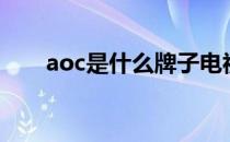 aoc是什么牌子电视 aoc是什么牌子 