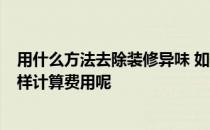 用什么方法去除装修异味 如何去除装修异味 有哪些方法 怎样计算费用呢 