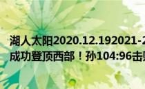 湖人太阳2020.12.192021-2022NBA常规赛12.1战报:太阳成功登顶西部！孙104:96击败勇士