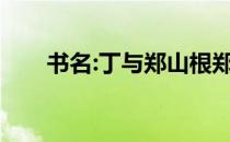 书名:丁与郑山根郑山根为什么叫丁？