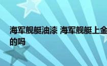 海军舰艇油漆 海军舰艇上金属设备用什么样的漆 有人知晓的吗 