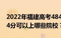 2022年福建高考484分可以报哪些大学？484分可以上哪些院校？