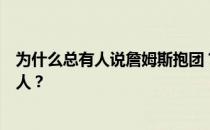 为什么总有人说詹姆斯抱团？为什么他们说詹姆斯抱着一群人？