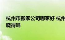 杭州市搬家公司哪家好 杭州市内搬家选择哪家好一些 有人晓得吗 