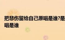 把悲伤留给自己原唱是谁?是哪年发行的? 把悲伤留给自己原唱是谁 