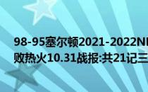 98-95塞尔顿2021-2022NBA常规赛加时赛24分助灰熊击败热火10.31战报:共21记三分球击败灰熊 取得四连胜