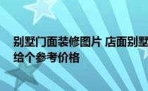 别墅门面装修图片 店面别墅装修设计方法哪位知道 谁可以给个参考价格 