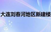 大连刘春河地区新建楼盘解决大连刘春河房价