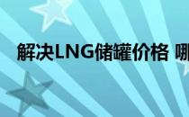 解决LNG储罐价格 哪个LNG储罐更便宜？