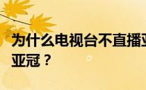 为什么电视台不直播亚冠？央视为什么不直播亚冠？