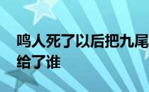 鸣人死了以后把九尾给了谁 鸣人死后九尾传给了谁 