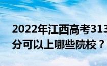 2022年江西高考313分可以报哪些大学 313分可以上哪些院校？