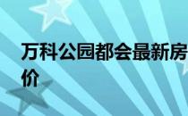 万科公园都会最新房价 哪位说说万科最新房价 