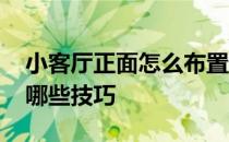 小客厅正面怎么布置好看 小客厅的布置都有哪些技巧 