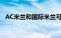 AC米兰和国际米兰可能考虑更换新球场地