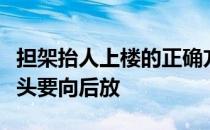 担架抬人上楼的正确方法举例说明为什么担架头要向后放