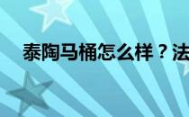 泰陶马桶怎么样？法淘浴室马桶怎么样？