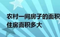 农村一间房子的面积大概多少 谁可以告诉我住房面积多大 