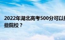 2022年湖北高考500分可以报考哪些高校 500分可以就读哪些院校？