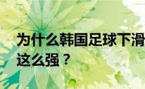 为什么韩国足球下滑这么快 为什么韩国足球这么强？