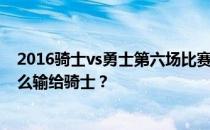 2016骑士vs勇士第六场比赛全过程2016年总决赛勇士为什么输给骑士？