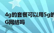 4g的套餐可以用5g的网络吗 4G套餐可以用5G网络吗 