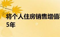 将个人住房销售增值税免征期限由2年提高到5年