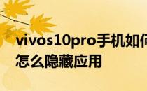 vivos10pro手机如何隐藏软件 vivos10pro怎么隐藏应用 