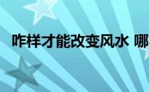 咋样才能改变风水 哪位说说怎么改变风水 