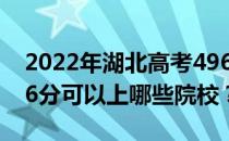 2022年湖北高考496分可以报哪些大学？496分可以上哪些院校？