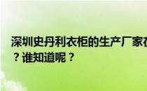 深圳史丹利衣柜的生产厂家在哪里？深圳史丹利衣柜怎么样？谁知道呢？