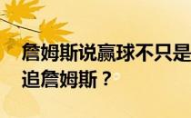 詹姆斯说赢球不只是为了球队 球队为什么不追詹姆斯？