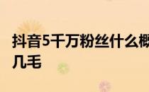 抖音5千万粉丝什么概念 抖音粉丝多少钱一个几毛 