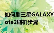 如何刷三星GALAXY Note2三星GALAXY Note2刷机步骤