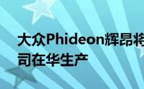 大众Phideon辉昂将由上海大众汽车有限公司在华生产