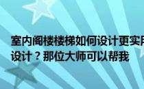 室内阁楼楼梯如何设计更实用装修房子？请问阁楼楼梯怎么设计？那位大师可以帮我