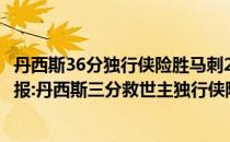 丹西斯36分独行侠险胜马刺2021-2022NBA常规赛10.29战报:丹西斯三分救世主独行侠险胜马刺104336099