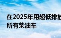 在2025年用超低排放替代品取代其车队中的所有柴油车