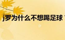 j罗为什么不想踢足球？j罗为什么不来巴萨？