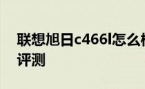 联想旭日c466l怎么样？联想旭日c466l详细评测