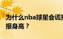 为什么nba球星会谎报身高？nba为什么要谎报身高？