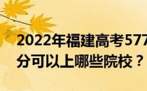 2022年福建高考577分可以报哪些大学 577分可以上哪些院校？